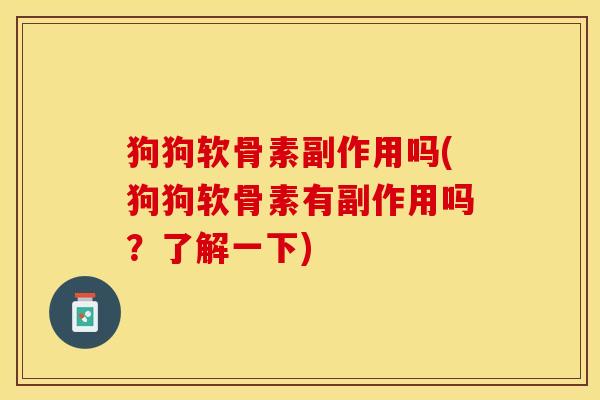 狗狗软骨素副作用吗(狗狗软骨素有副作用吗？了解一下)