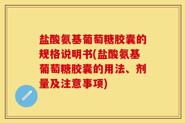 盐酸氨基葡萄糖胶囊的规格说明书(盐酸氨基葡萄糖胶囊的用法、剂量及注意事项)