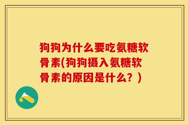 狗狗为什么要吃氨糖软骨素(狗狗摄入氨糖软骨素的原因是什么？)