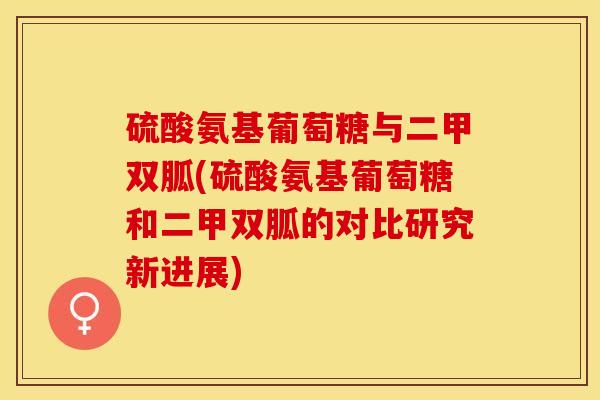 硫酸氨基葡萄糖与二甲双胍(硫酸氨基葡萄糖和二甲双胍的对比研究新进展) 硫酸氨基葡萄糖与二甲双胍(硫酸氨基葡萄糖和二甲双胍的对比研究新进展)
