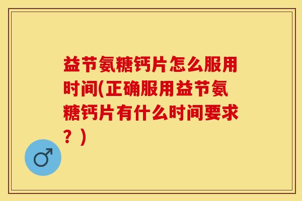 益节氨糖钙片怎么服用时间(正确服用益节氨糖钙片有什么时间要求？)