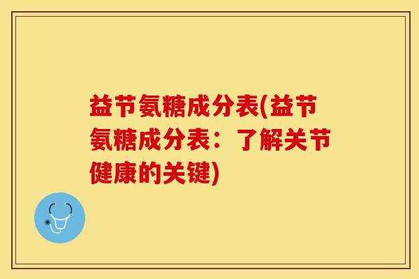 益节氨糖成分表(益节氨糖成分表：了解关节健康的关键)