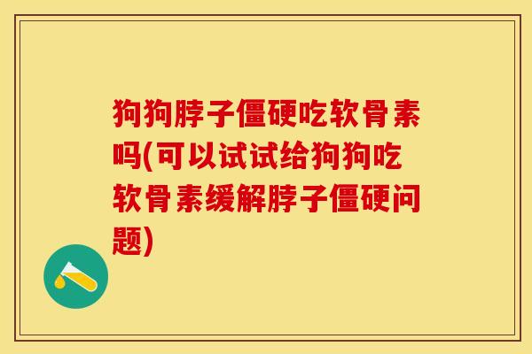 狗狗脖子僵硬吃软骨素吗(可以试试给狗狗吃软骨素缓解脖子僵硬问题)