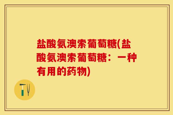 盐酸氨澳索葡萄糖(盐酸氨澳索葡萄糖：一种有用的药物)