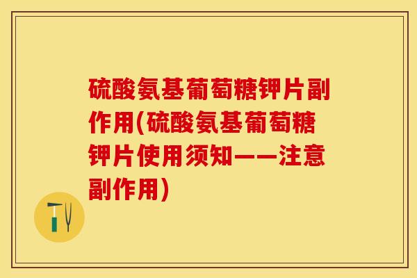 硫酸氨基葡萄糖钾片副作用(硫酸氨基葡萄糖钾片使用须知——注意副作用)
