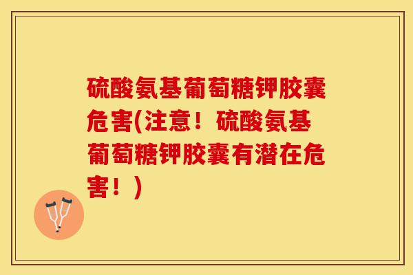 硫酸氨基葡萄糖钾胶囊危害(注意！硫酸氨基葡萄糖钾胶囊有潜在危害！)