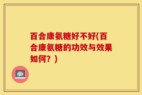 百合康氨糖好不好(百合康氨糖的功效与效果如何?) 百合康氨糖好不好(百合康氨糖的功效与效果如何?)