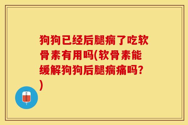 狗狗已经后腿瘸了吃软骨素有用吗(软骨素能缓解狗狗后腿瘸痛吗？)
