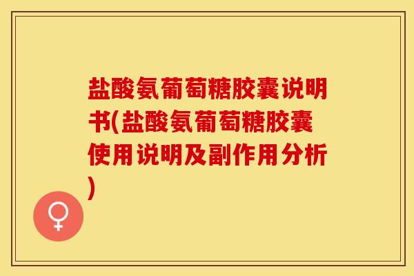 盐酸氨葡萄糖胶囊说明书(盐酸氨葡萄糖胶囊使用说明及副作用分析)