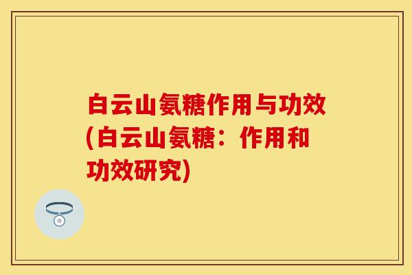 白云山氨糖作用与功效(白云山氨糖：作用和功效研究)