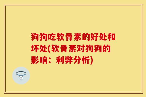 狗狗吃软骨素的好处和坏处(软骨素对狗狗的影响：利弊分析)
