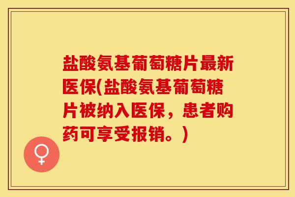 盐酸氨基葡萄糖片新医保(盐酸氨基葡萄糖片被纳入医保，患者购药可享受报销。)