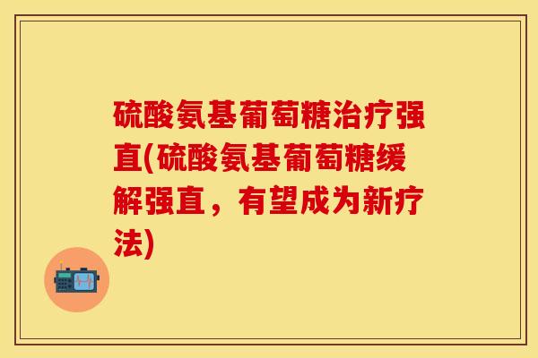 硫酸氨基葡萄糖强直(硫酸氨基葡萄糖缓解强直，有望成为新疗法)