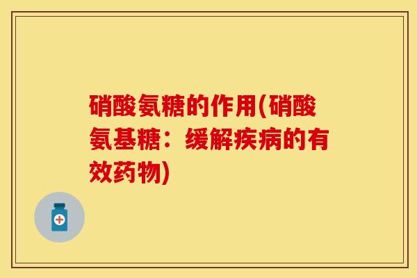 硝酸氨糖的作用(硝酸氨基糖:缓解的有效) 硝酸氨糖的作用(硝酸氨基糖:缓解的有效)