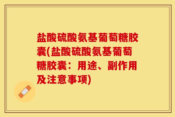 盐酸硫酸氨基葡萄糖胶囊(盐酸硫酸氨基葡萄糖胶囊：用途、副作用及注意事项)