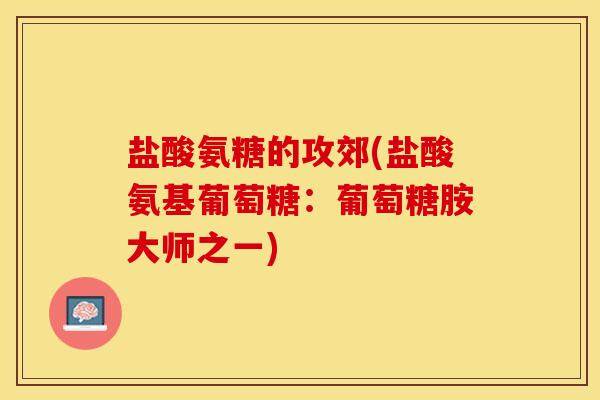 盐酸氨糖的攻郊(盐酸氨基葡萄糖：葡萄糖胺大师之一)