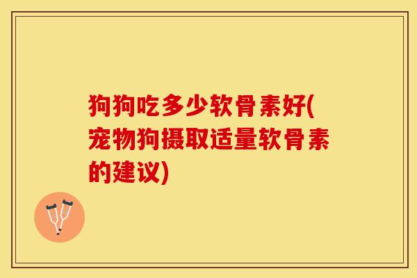 狗狗吃多少软骨素好(宠物狗摄取适量软骨素的建议)