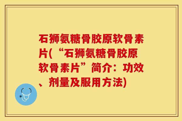 石狮氨糖骨胶原软骨素片(“石狮氨糖骨胶原软骨素片”简介：功效、剂量及服用方法)