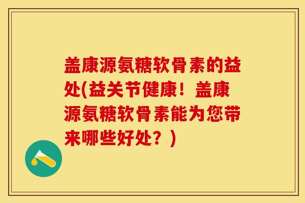 盖康源氨糖软骨素的益处(益关节健康!盖康源氨糖软骨素能为您带来哪些好处?) 盖康源氨糖软骨素的益处(益关节健康!盖康源氨糖软骨素能为您带来哪些好处?)