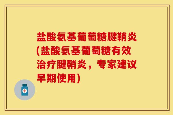 盐酸氨基葡萄糖腱鞘炎(盐酸氨基葡萄糖有效治疗腱鞘炎，专家建议早期使用)
