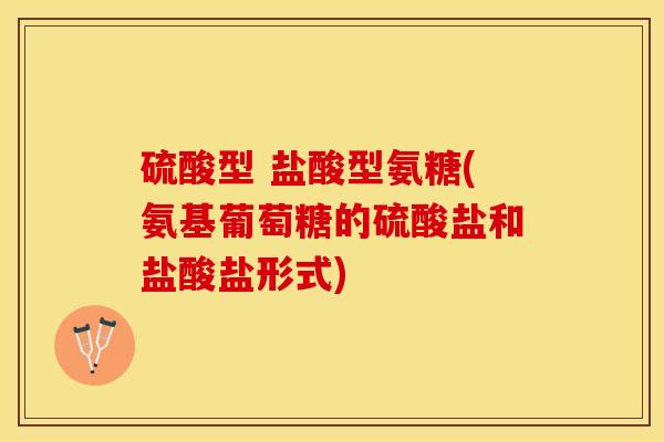 硫酸型 盐酸型氨糖(氨基葡萄糖的硫酸盐和盐酸盐形式)