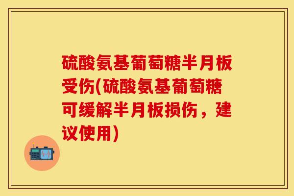 硫酸氨基葡萄糖受伤(硫酸氨基葡萄糖可缓解损伤,建议使用) 硫酸氨基葡萄糖受伤(硫酸氨基葡萄糖可缓解损伤,建议使用)