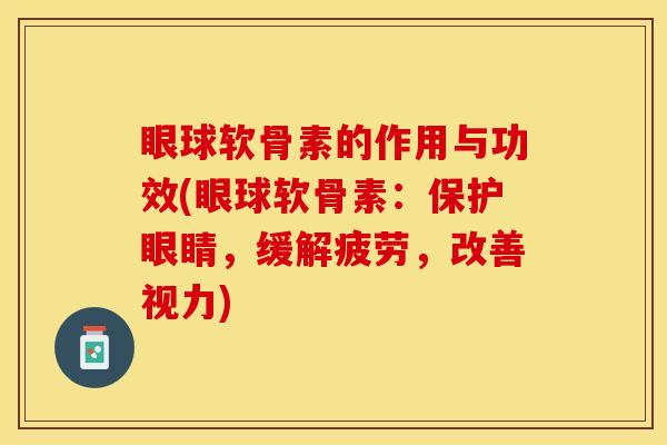 眼球软骨素的作用与功效(眼球软骨素：保护眼睛，缓解疲劳，改善视力)
