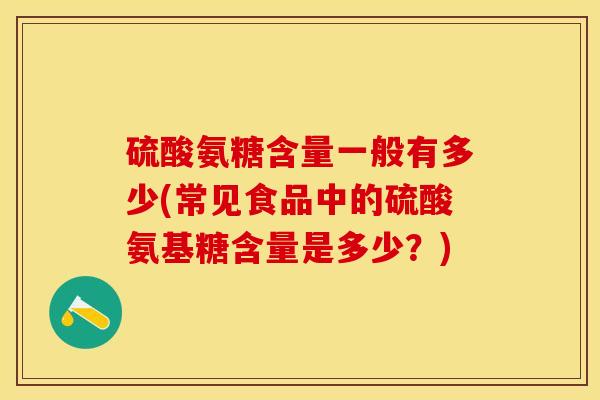硫酸氨糖含量一般有多少(常见食品中的硫酸氨基糖含量是多少？)