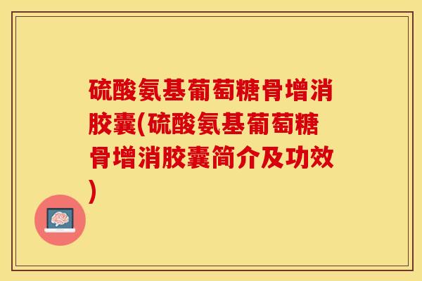 硫酸氨基葡萄糖骨增消胶囊(硫酸氨基葡萄糖骨增消胶囊简介及功效)