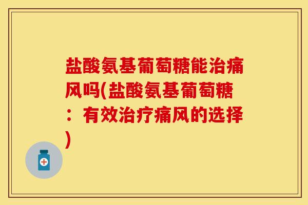 盐酸氨基葡萄糖能治痛风吗(盐酸氨基葡萄糖：有效治疗痛风的选择)