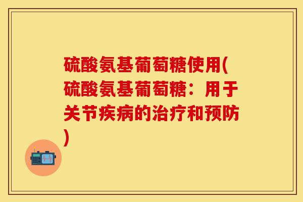 硫酸氨基葡萄糖使用(硫酸氨基葡萄糖：用于关节疾病的治疗和预防)