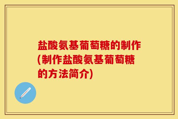 盐酸氨基葡萄糖的制作(制作盐酸氨基葡萄糖的方法简介)