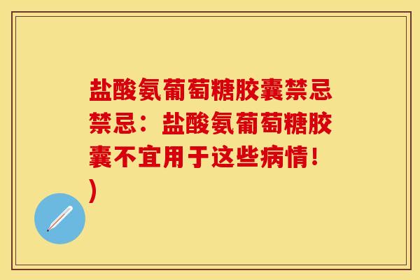 盐酸氨葡萄糖胶囊禁忌禁忌：盐酸氨葡萄糖胶囊不宜用于这些病情！)
