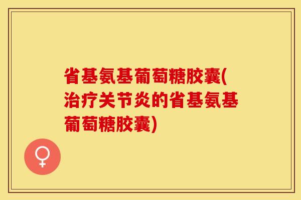 省基氨基葡萄糖胶囊(的省基氨基葡萄糖胶囊) 省基氨基葡萄糖胶囊(的省基氨基葡萄糖胶囊)