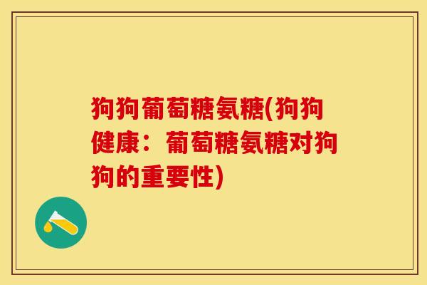 狗狗葡萄糖氨糖(狗狗健康：葡萄糖氨糖对狗狗的重要性)