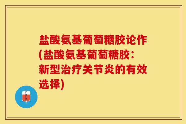 盐酸氨基葡萄糖胶论作(盐酸氨基葡萄糖胶：新型治疗关节炎的有效选择)