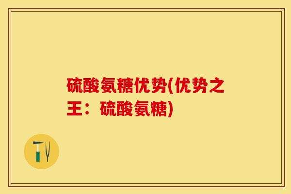 硫酸氨糖优势(优势之王：硫酸氨糖)