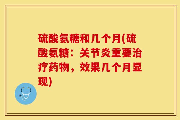 硫酸氨糖和几个月(硫酸氨糖:重要,效果几个月显现) 硫酸氨糖和几个月(硫酸氨糖:重要,效果几个月显现)