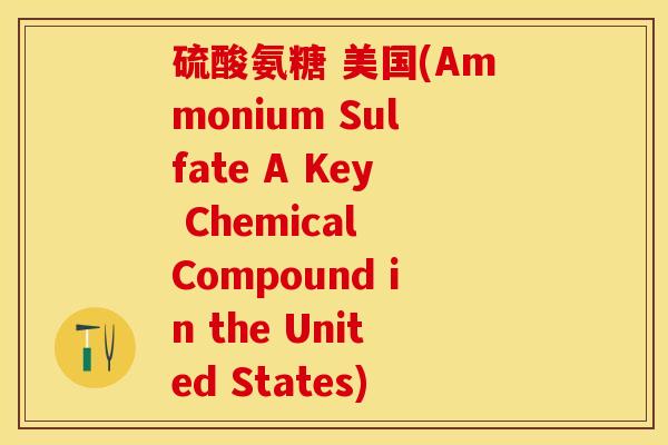 硫酸氨糖 美国(Ammonium Sulfate A Key Chemical Compound in the United States)
