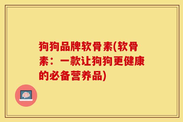 狗狗品牌软骨素(软骨素：一款让狗狗更健康的必备营养品)