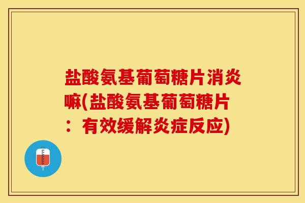 盐酸氨基葡萄糖片消炎嘛(盐酸氨基葡萄糖片：有效缓解炎症反应)