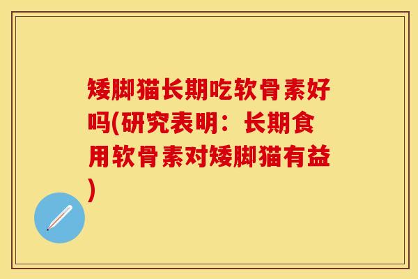 矮脚猫长期吃软骨素好吗(研究表明：长期食用软骨素对矮脚猫有益)