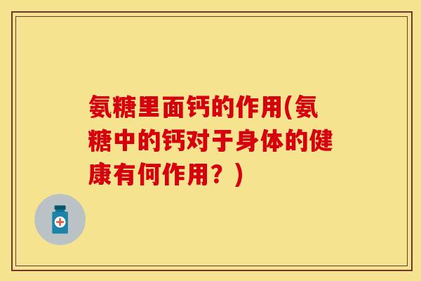 氨糖里面钙的作用(氨糖中的钙对于身体的健康有何作用？)