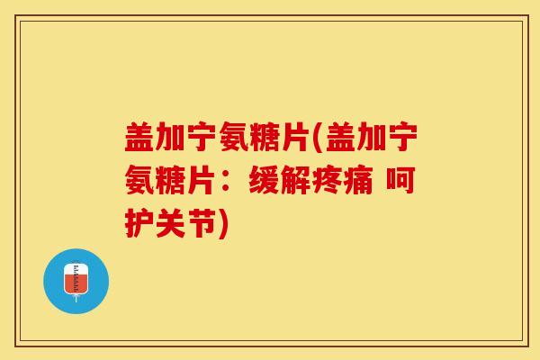 盖加宁氨糖片(盖加宁氨糖片：缓解 呵护关节)