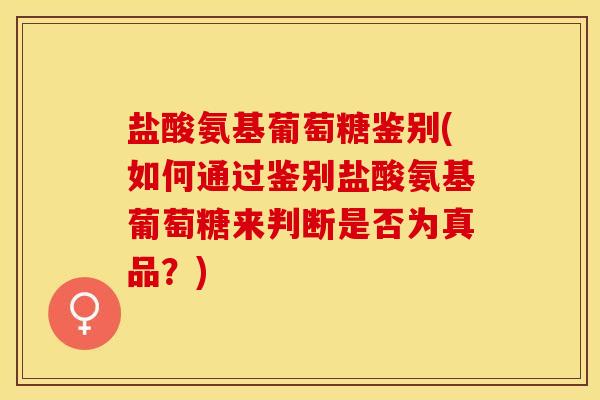 盐酸氨基葡萄糖鉴别(如何通过鉴别盐酸氨基葡萄糖来判断是否为真品？)