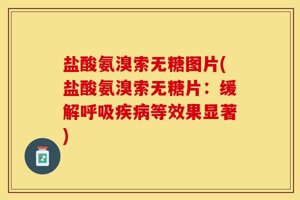 盐酸氨溴索无糖图片(盐酸氨溴索无糖片:缓解等效果显著) 盐酸氨溴索无糖图片(盐酸氨溴索无糖片:缓解等效果显著)