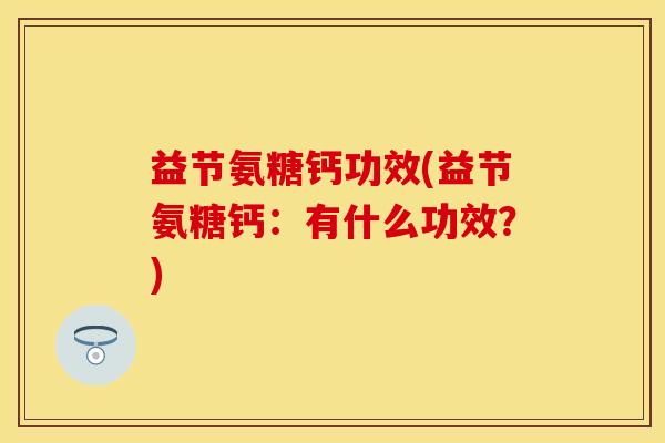 益节氨糖钙功效(益节氨糖钙：有什么功效？)