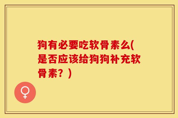 狗有必要吃软骨素么(是否应该给狗狗补充软骨素？)