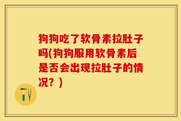 狗狗吃了软骨素拉肚子吗(狗狗服用软骨素后是否会出现拉肚子的情况？)