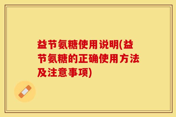 益节氨糖使用说明(益节氨糖的正确使用方法及注意事项)